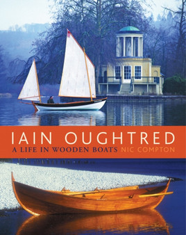 Iain Oughtred : A Life in Wooden Boats by Nic Compton - Hardback