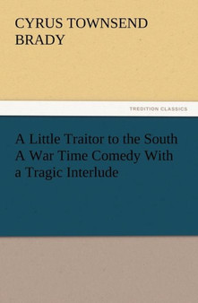 A Little Traitor to the South a War Time Comedy with a Tragic Interlude by Cyrus Townsend Brady - Paperback