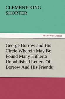 George Borrow and His Circle Wherein May Be Found Many Hitherto Unpublished Letters of Borrow and His Friends by Clement King Shorter - Paperback