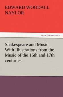Shakespeare and Music with Illustrations from the Music of the 16th and 17th Centuries by Edward W Naylor - Paperback