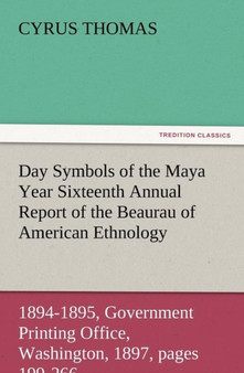 Day Symbols of the Maya Year Sixteenth Annual Report of the Bureau of American Ethnology to the Secretary of the Smithsonian Institution, 1894-1895, G by Cyrus Thomas - Paperback
