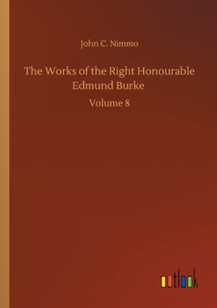 The Works of the Right Honourable Edmund Burke : Volume 8 by John C Nimmo - Paperback