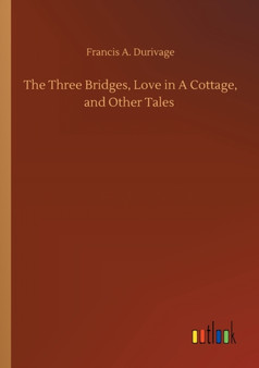 The Three Bridges, Love in A Cottage, and Other Tales by Francis A Durivage - Paperback