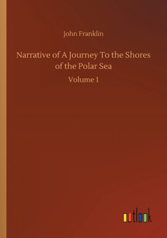 Narrative of A Journey To the Shores of the Polar Sea : Volume 1 by Sir John Franklin - Paperback