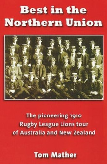 Best in the Northern Union : The Pioneering 1910 Rugby League Lions Tour of Australia and New Zealand by Tom Mather - Paperback