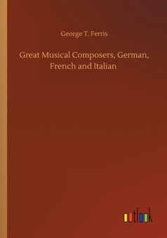 Great Musical Composers, German, French and Italian by George T Ferris - Paperback