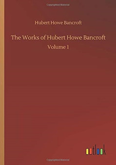 The Works of Hubert Howe Bancroft : Volume 1 by Hubert Howe Bancroft - Paperback