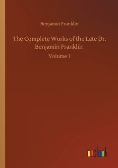 The Complete Works of the Late Dr. Benjamin Franklin : Volume 1 by Benjamin Franklin - Paperback