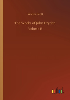 The Works of John Dryden : Volume 13 by Walter Scott - Paperback