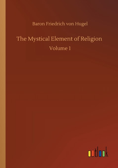 The Mystical Element of Religion : Volume 1 by Baron Friedrich Von Hugel - Paperback