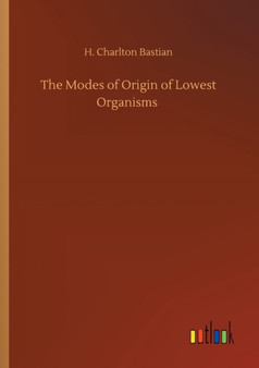 The Modes of Origin of Lowest Organisms by H Charlton Bastian - Paperback
