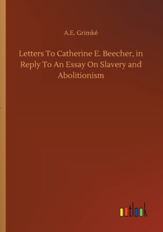 Letters To Catherine E. Beecher, in Reply To An Essay On Slavery and Abolitionism by A E Grimke - Paperback