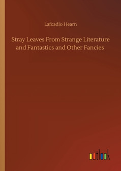 Stray Leaves From Strange Literature and Fantastics and Other Fancies by Lafcadio Hearn - Paperback