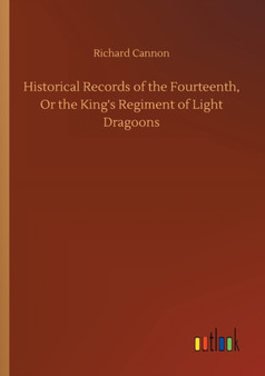 Historical Records of the Fourteenth, Or the King's Regiment of Light Dragoons by Richard Cannon - Paperback