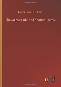 The Martyrs' Idyl and Shorter Poems by Louise Imogen Guiney - Paperback