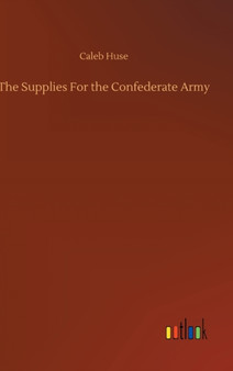 The Supplies For the Confederate Army by Caleb Huse - Hardback