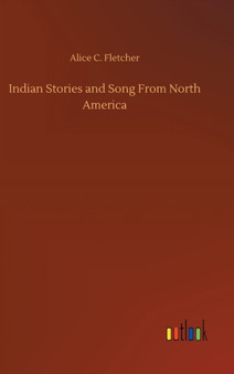 Indian Stories and Song From North America by Alice C Fletcher - Hardback