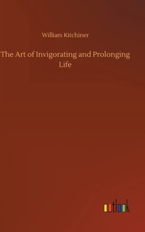 The Art of Invigorating and Prolonging Life by William Kitchiner - Hardback