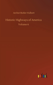 Historic Highways of America : Volume 6 by Archer Butler Hulbert - Hardback