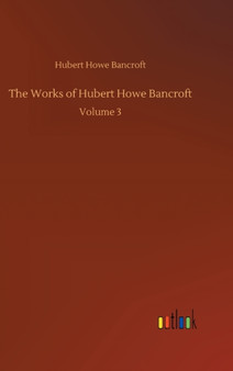 The Works of Hubert Howe Bancroft : Volume 3 by Hubert Howe Bancroft - Hardback