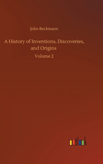 A History of Inventions, Discoveries, and Origins : Volume 2 by John Beckmann - Hardback