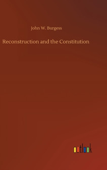 Reconstruction and the Constitution by John W Burgess - Hardback