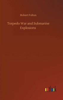 Torpedo War and Submarine Explosions by Robert Fulton - Hardback