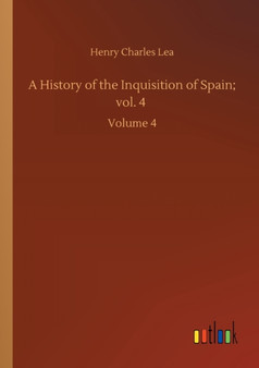 A History of the Inquisition of Spain; vol. 4 : Volume 4 by Henry Charles Lea - Paperback