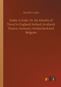 Nasby in Exile, Or, Six Months of Travel in England, Ireland, Scotland, France, Germany, Switzerland and Belgium by David R Locke - Paperback