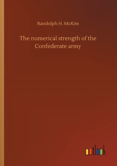 The numerical strength of the Confederate army by Randolph H McKim - Paperback