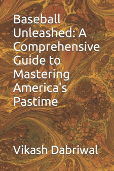 Baseball Unleashed : A Comprehensive Guide to Mastering America's Pastime by Vikash Dabriwal - Paperback