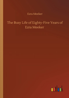 The Busy Life of Eighty-Five Years of Ezra Meeker by Ezra Meeker - Paperback