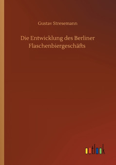Die Entwicklung des Berliner Flaschenbiergeschafts by Gustav Stresemann - Paperback