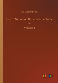Life of Napoleon Bonaparte, Volume IV : Volume 4 by Sir Walter Scott - Paperback