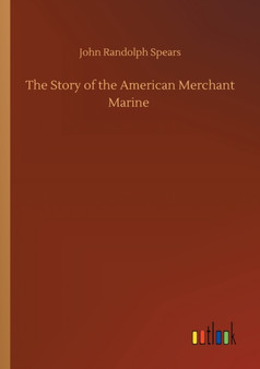 The Story of the American Merchant Marine by John Randolph Spears - Paperback
