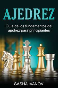 Ajedrez : Guia de los fundamentos del ajedrez para principiantes by Sasha Ivanov - Paperback