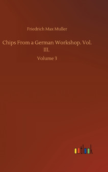 Chips From a German Workshop. Vol. III. : Volume 3 by Friedrich Max Muller - Hardback
