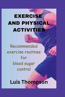 Exercise and Physical Activities : Recommended exercise routines for blood sugar control by Luis Thompson - Paperback Exercise and Physical Activities : Recommended exercise routines for blood sugar control by Luis Thompson - Paperback