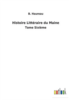 Histoire Litteraire du Maine : Tome Sixieme by B Haureau - Paperback