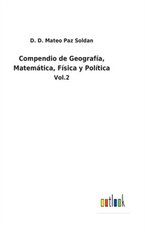 Compendio de Geografia, Matematica, Fisica y Politica : Vol.2 by D D Mateo Paz Soldan - Hardback