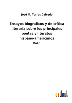 Ensayos biograficos y de critica literaria sobre los principales poetas y literatos hispano-americanos : Vol.1 by Jose M Torres Caicedo - Paperback