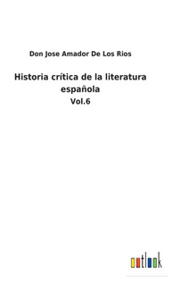 Historia critica de la literatura espanola : Vol.6 by Don Jose Amador de Los Rios - Hardback