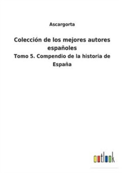 Coleccion de los mejores autores espanoles : Tomo 5. Compendio de la historia de Espana by Ascargorta - Paperback