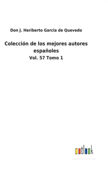 Coleccion de los mejores autores espanoles : Vol. 57 Tomo 1 by Don J Heriberto Garcia de Quevedo - Hardback