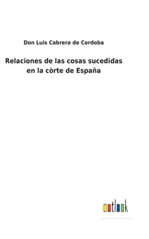 Relaciones de las cosas sucedidas en la corte de Espana by Don Luis Cabrera de Cordoba - Hardback