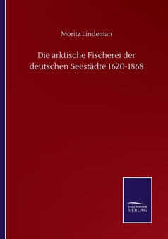 Die arktische Fischerei der deutschen Seestadte 1620-1868 by Moritz Lindeman - Paperback