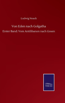 Von Eden nach Golgatha : Erster Band: Vom Antilibanon nach Gosen by Ludwig Noack - Hardback