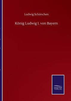 Koenig Ludwig I. von Bayern by Ludwig Schoenchen - Paperback