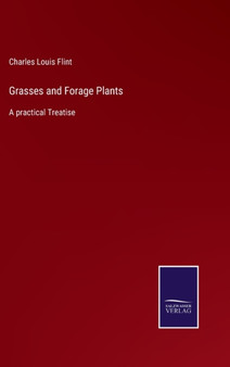 Grasses and Forage Plants : A practical Treatise by Charles Louis Flint - Hardback
