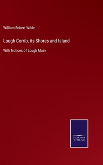 Lough Corrib, its Shores and Island : With Notices of Lough Mask by William Robert Wilde - Hardback